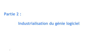 Partie 2 :
Industrialisation du génie logiciel
 
