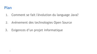 Plan
1. Comment se fait l'évolution du language Java?
2. Avènement des technologies Open Source
3. Exigences d’un projet informatique
 