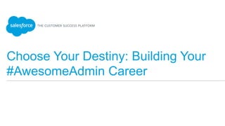 Choose Your Destiny: Building Your
#AwesomeAdmin Career
 