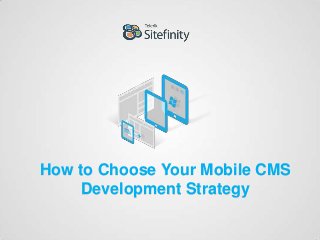 How to Choose Your Mobile CMS
Development Strategy
 