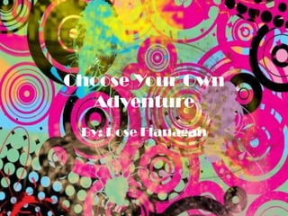 Choose Your Own
  Adventure
 By: Rose Flanagan
 
