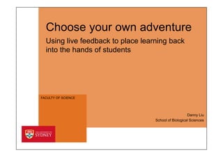 FACULTY OF SCIENCE
Choose your own adventure
Using live feedback to place learning back
into the hands of students
School of Biological Sciences
Danny Liu
 