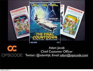 Adam Jacob
                                 Chief Customer Ofﬁcer
                      Twitter: @adamhjk, Email: adam@opscode.com



Friday, June 29, 12
 