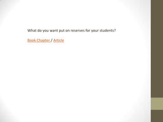 What do you want put on reserves for your students?
Book Chapter / Article
 