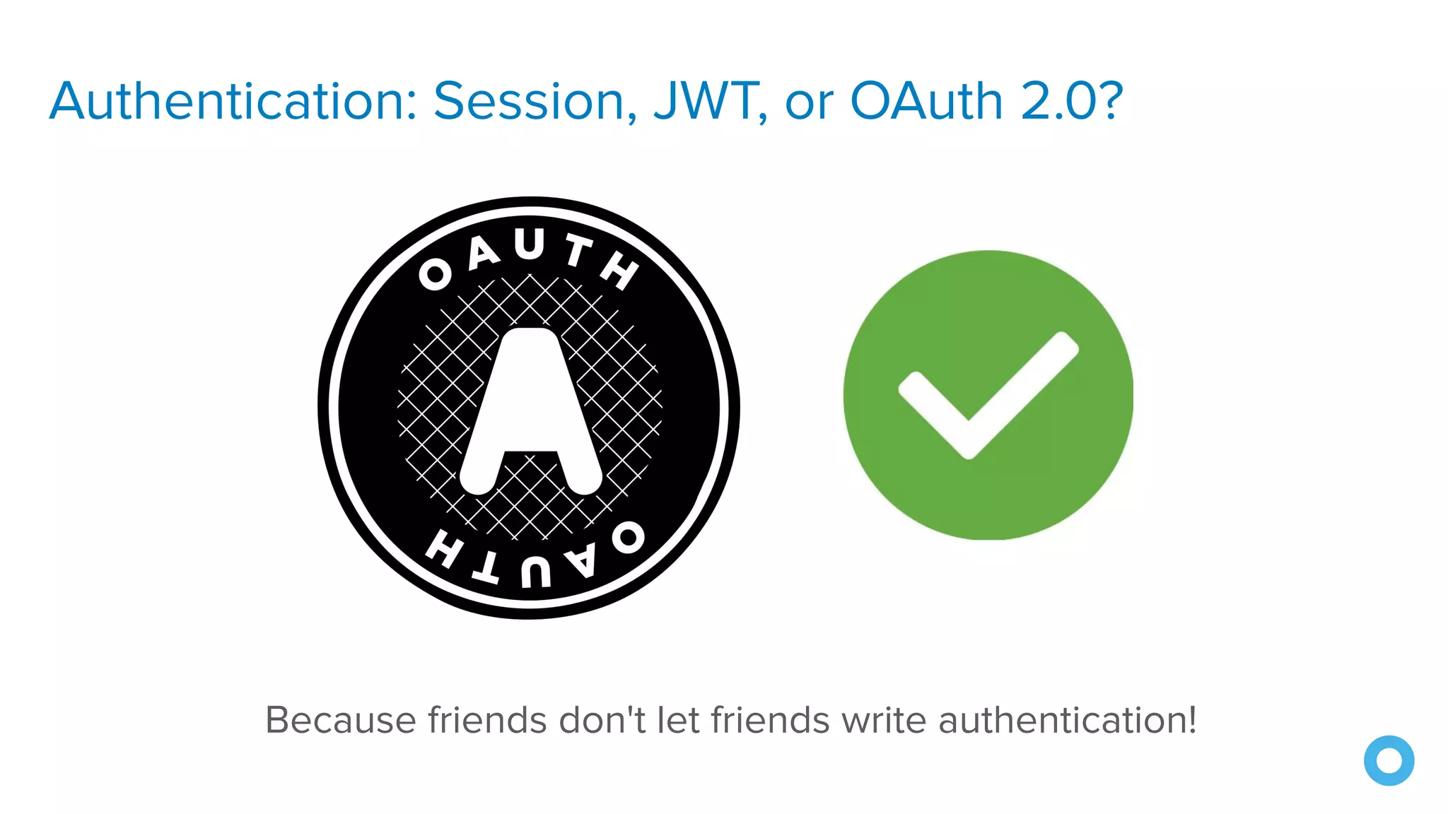 Authentication: Session, JWT, or OAuth 2.0?
Because friends don't let friends write authentication!
 