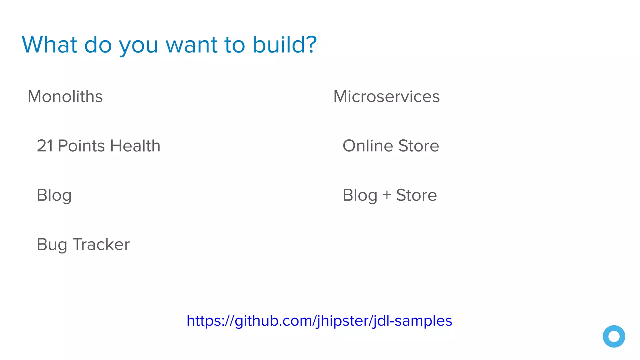 What do you want to build?
Monoliths
21 Points Health
Blog
Bug Tracker
Microservices
Online Store
Blog + Store
https://github.com/jhipster/jdl-samples
 