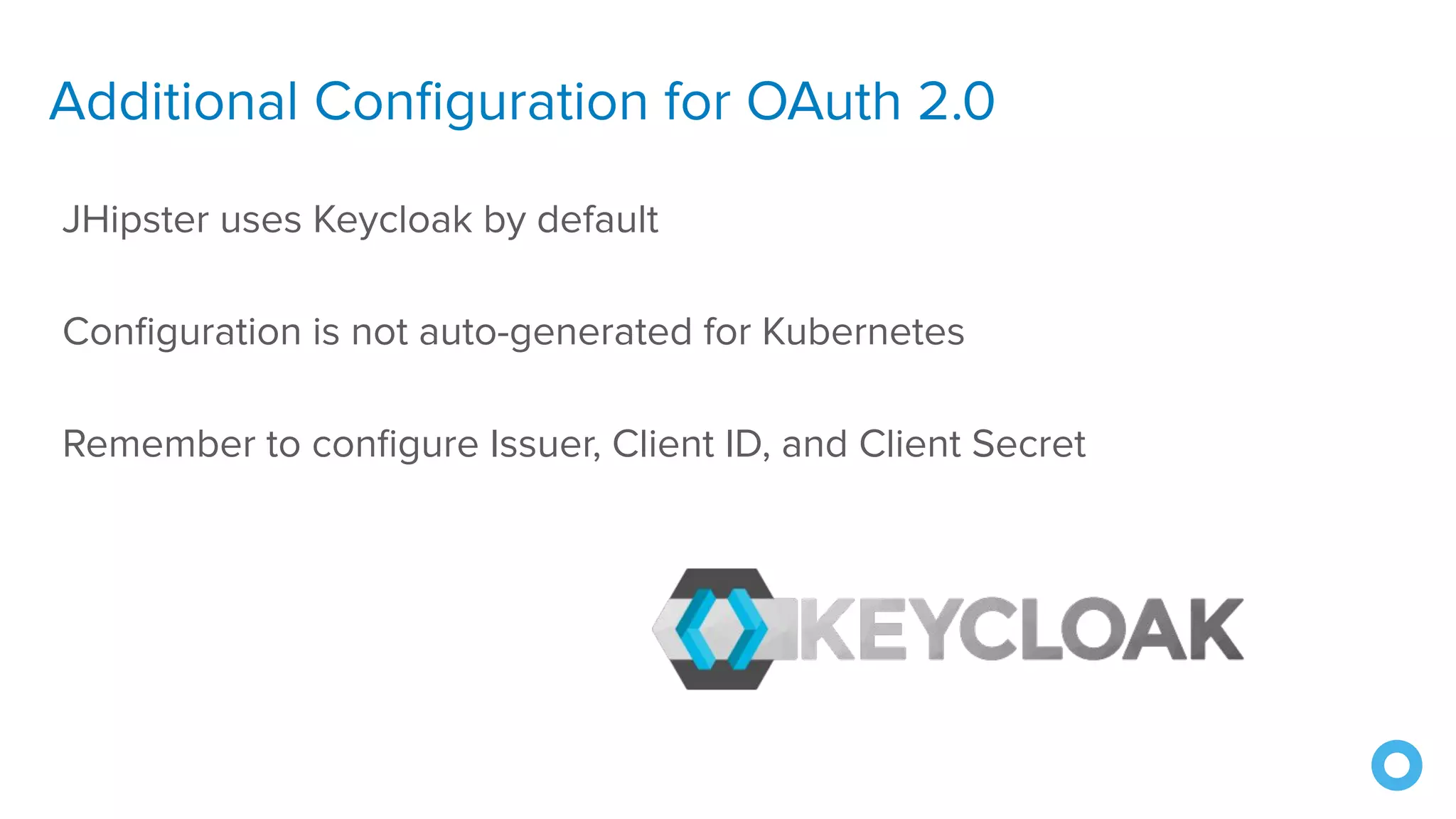 Additional Conﬁguration for OAuth 2.0
JHipster uses Keycloak by default
Conﬁguration is not auto-generated for Kubernetes
Remember to conﬁgure Issuer, Client ID, and Client Secret
 