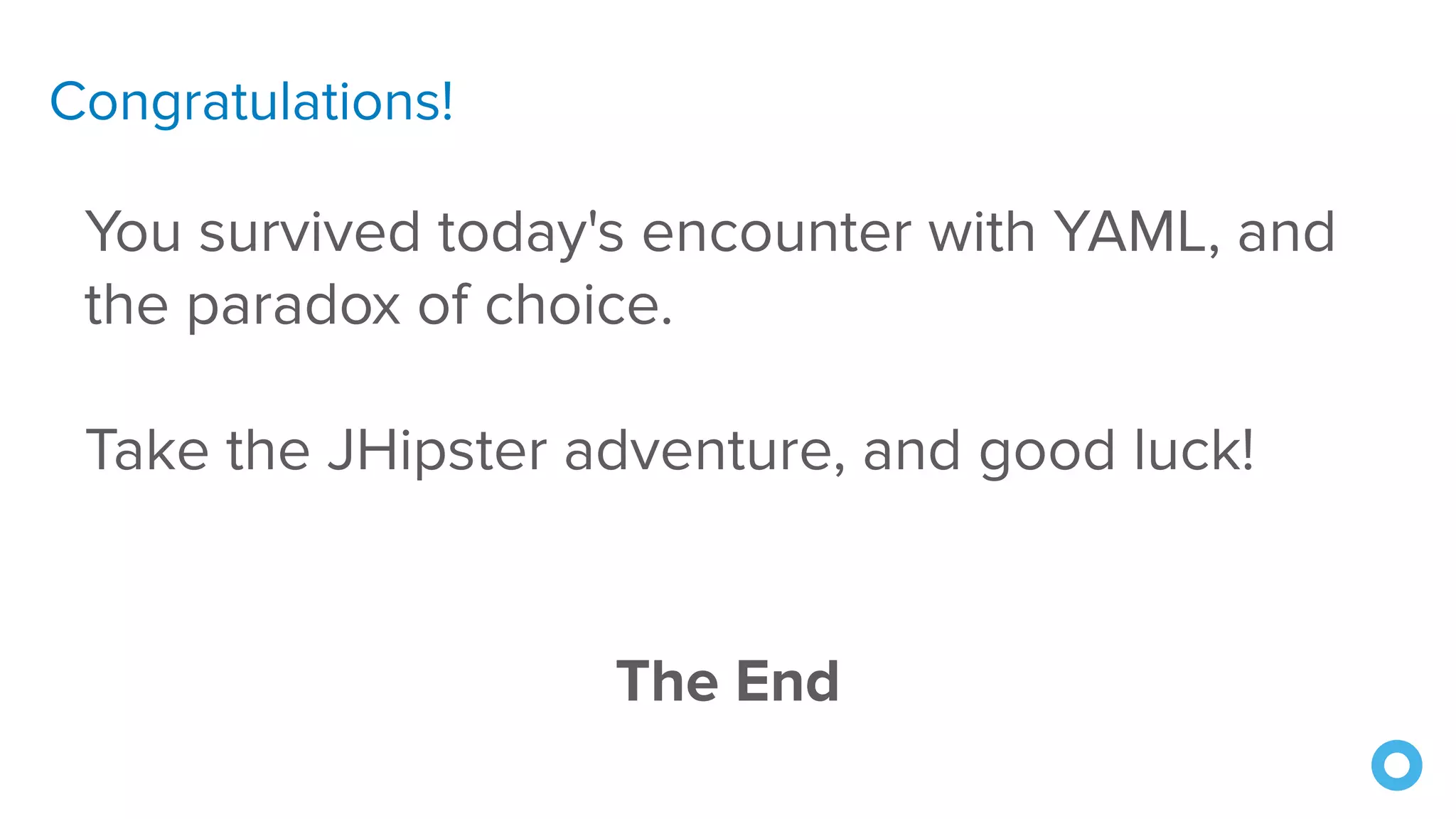 The End
You survived today's encounter with YAML, and
the paradox of choice.
Take the JHipster adventure, and good luck!
Congratulations!
 