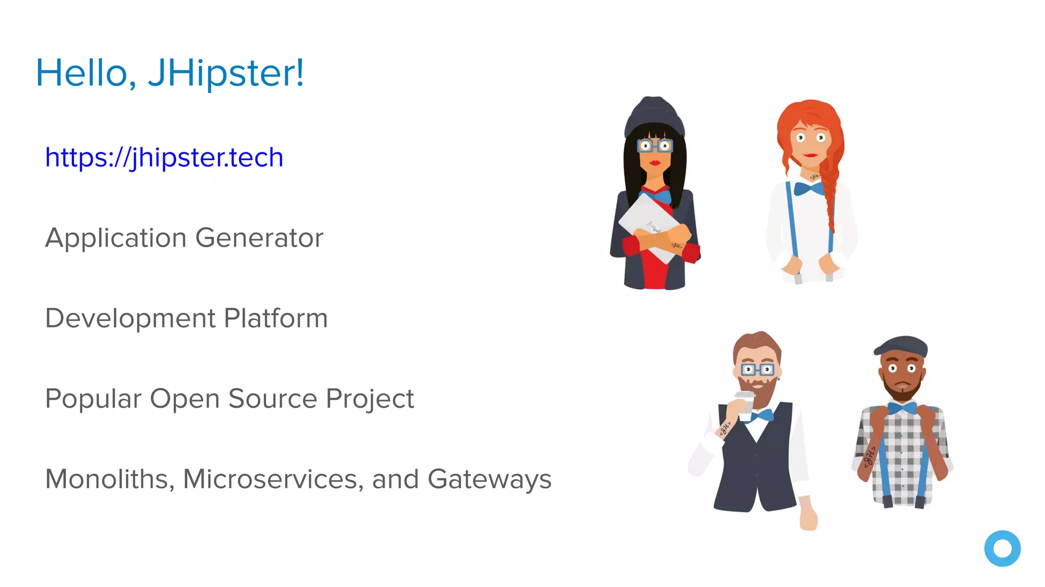 Hello, JHipster!
https://jhipster.tech
Application Generator
Development Platform
Popular Open Source Project
Monoliths, Microservices, and Gateways
 