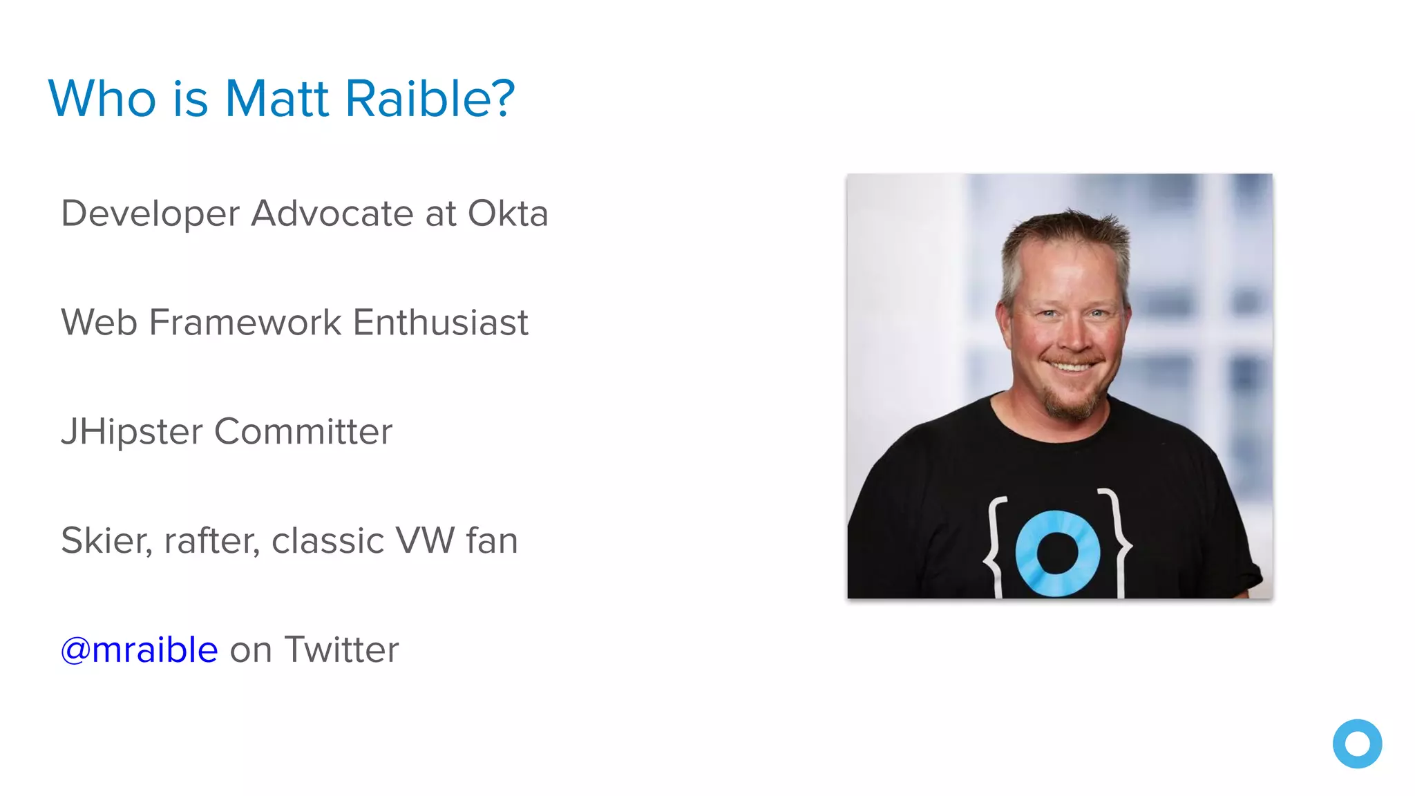 Who is Matt Raible?
Developer Advocate at Okta
Web Framework Enthusiast
JHipster Committer
Skier, rafter, classic VW fan
@mraible on Twitter
 