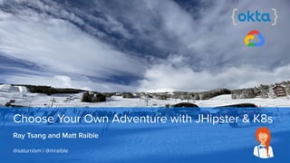 Ray Tsang and Matt Raible
Choose Your Own Adventure with JHipster & K8s
@saturnism | @mraible
 