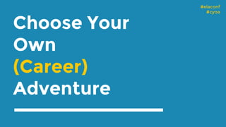 #elaconf
#cyoa
Choose Your
Own
(Career)
Adventure
 