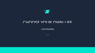 CHOOSE YOUR OWN LIFE
I AM PXIAOBAI
 