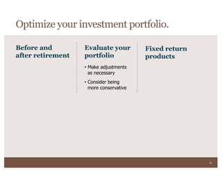 33
Fixed return
products
Before and
after retirement
Evaluate your
portfolio
• Make adjustments
as necessary
• Consider being
more conservative
Optimize your investment portfolio.
 