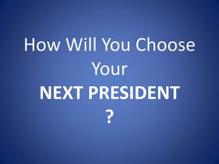 How Will You Choose
       Your
 NEXT PRESIDENT
         ?
 