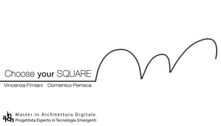 Choose your SOUARE
Vincenza Fimiani

•
~rn

CfQl

Domenico Perreca

Master in Architettura Digitale
Progettista Esperto in Tecnologie Emergenti

 