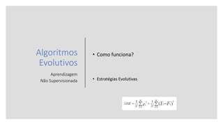 Algoritmos
Evolutivos
Aprendizagem
Não Supervisionada
• Como funciona?
• Estratégias Evolutivas
 