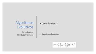 Algoritmos
Evolutivos
Aprendizagem
Não Supervisionada
• Como funciona?
• Algoritmos Genéticos
 