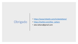 Obrigado
• https://www.linkedin.com/in/alexlattaro/
• https://twitter.com/Alex_Lattaro
• alex.lattaro@gmail.com
 