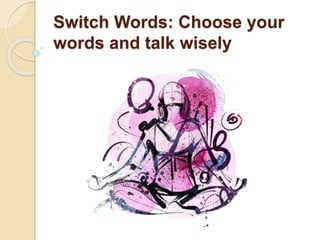 Switch Words: Choose your
words and talk wisely
 