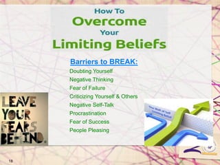 18
Barriers to BREAK:
Doubting Yourself
Negative Thinking
Fear of Failure
Criticizing Yourself & Others
Negative Self-Talk
Procrastination
Fear of Success
People Pleasing
 