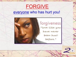 FORGIVE
everyone who has hurt you!
23
 