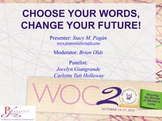 CHOOSE YOUR WORDS,
CHANGE YOUR FUTURE!
Presenter: Stacy M. Pagán
www.purposefullivingllc.com
Moderator: Brian Olds
Panelist:
Jocelyn Giangrande
Carlotta Tutt Holloway
 