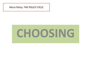 Micro Policy: THE POLICY CYCLE




      CHOOSING
 