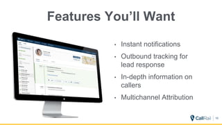 Features You’ll Want
10
• Instant notifications
• Outbound tracking for
lead response
• In-depth information on
callers
• Multichannel Attribution
 