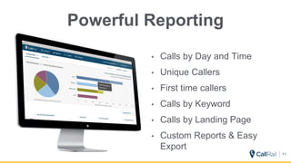 Powerful Reporting
• Calls by Day and Time
• Unique Callers
• First time callers
• Calls by Keyword
• Calls by Landing Page
• Custom Reports & Easy
Export
11
 