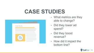 CASE STUDIES
• What metrics are they
able to change?
• Did they lower ad
spend?
• Did they boost
revenue?
• How did it impact the
bottom line?
19
 