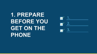 1. PREPARE
BEFORE YOU
GET ON THE
PHONE
5
 