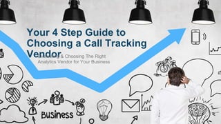 Your 4 Step Guide to
Choosing a Call Tracking
VendorEvaluating & Choosing The Right
Analytics Vendor for Your Business
 