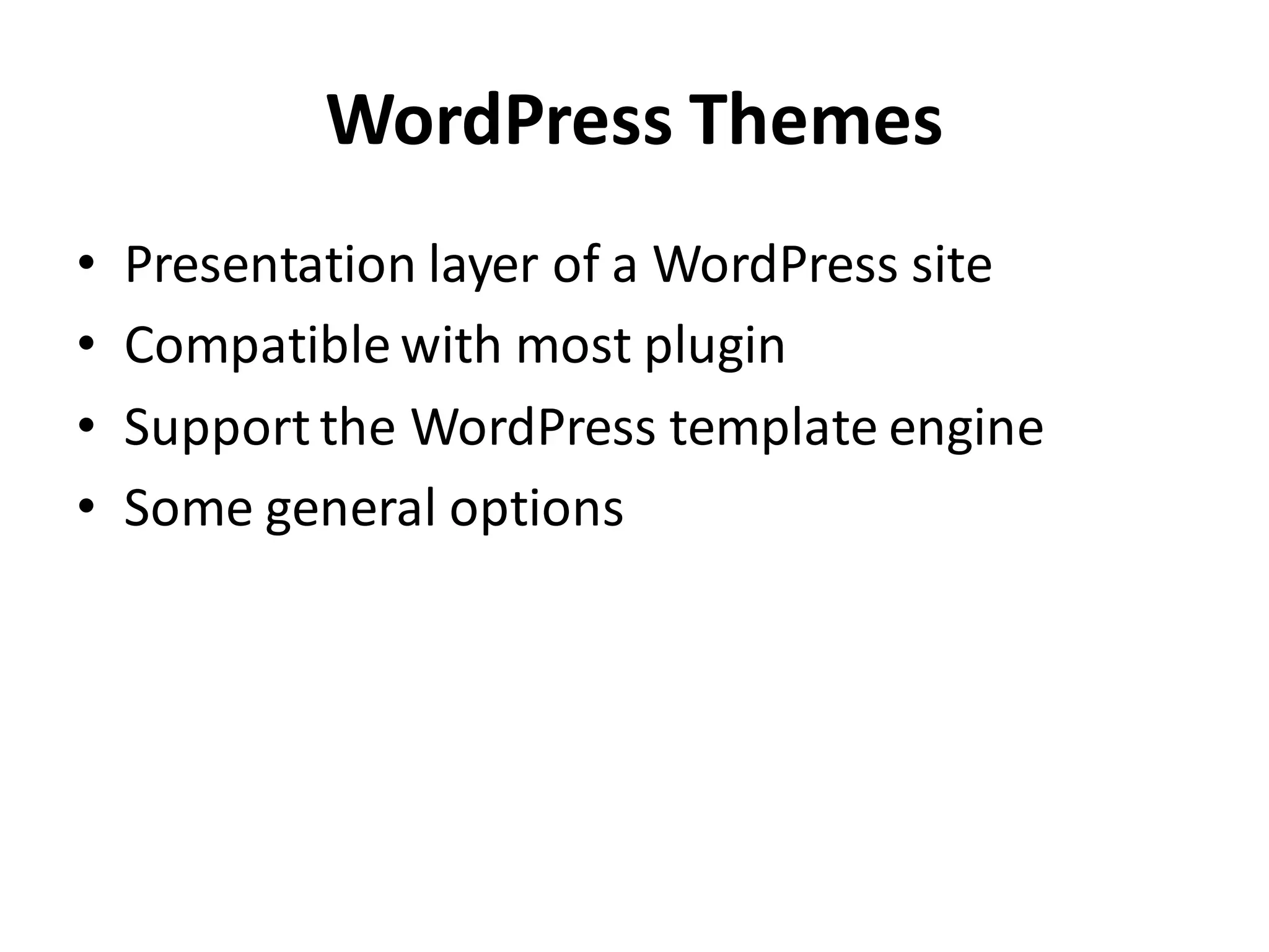 WordPress Themes
• Presentation layer of a WordPress site
• Compatible with most plugin
• Support the WordPress template engine
• Some general options