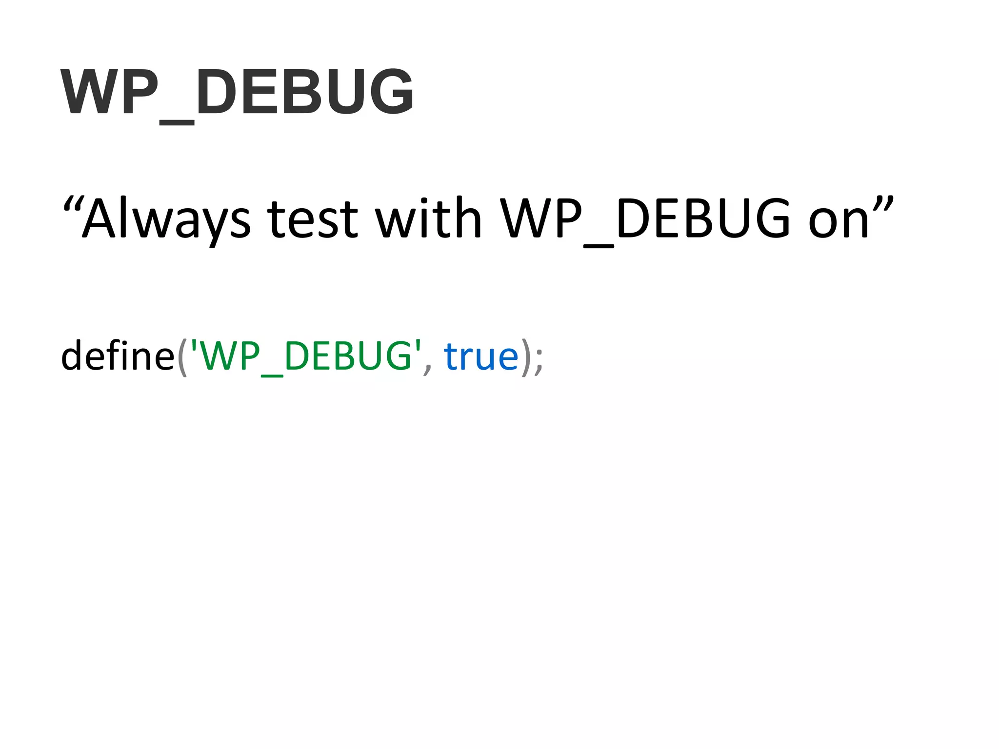 WP_DEBUG
“Always test with WP_DEBUG on”
define('WP_DEBUG', true);