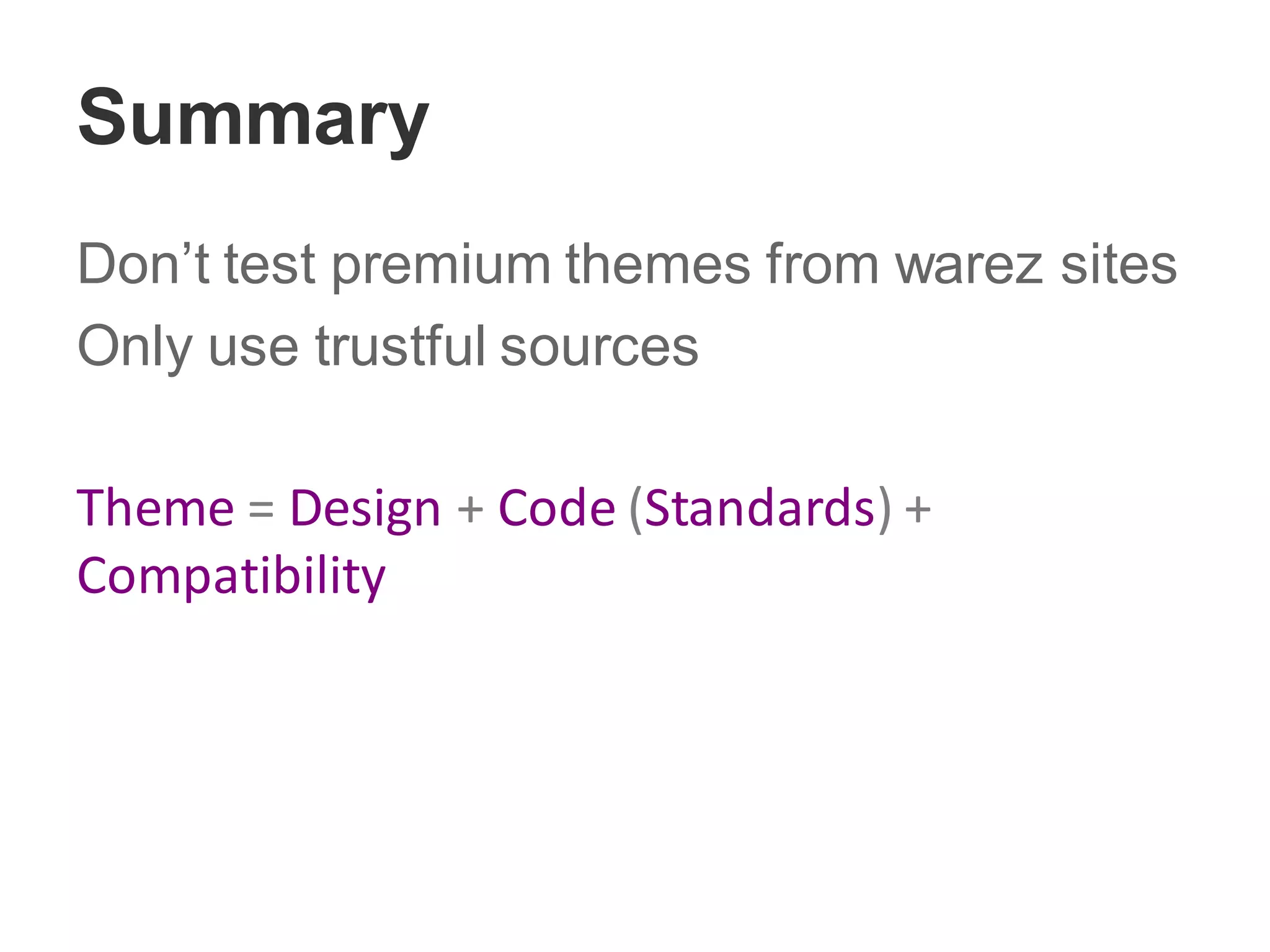 Summary
Don’t test premium themes from warez sites
Only use trustful sources
Theme = Design + Code (Standards) +
Compatibility