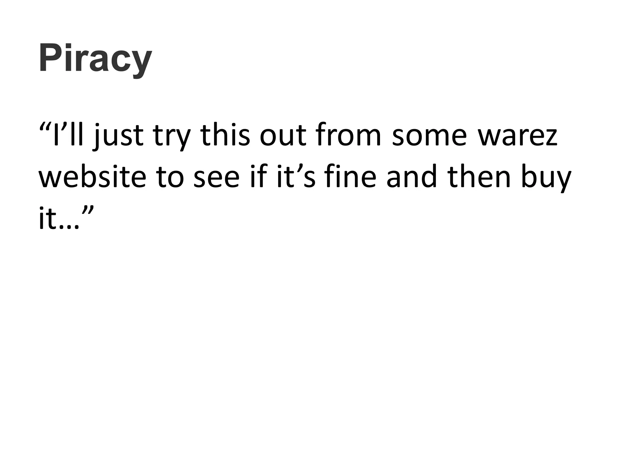 Piracy
“I’ll just try this out from some warez
website to see if it’s fine and then buy
it…”
