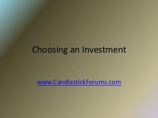 Choosing an Investment

            By
 www.CandlestickForums.com
 