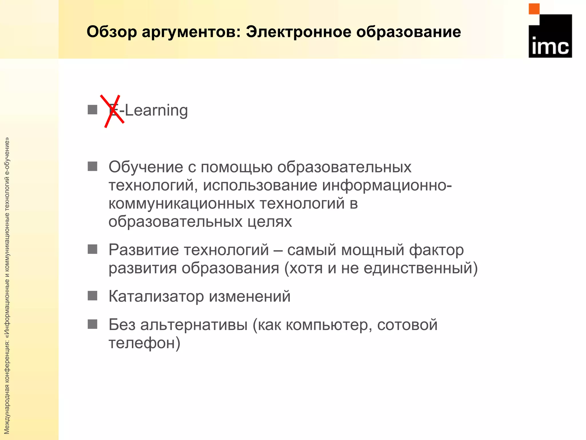 Обзор аргументов: Электронное образование E-Learning Обучение с помощью образовательных технологий, использование информационно-коммуникационных технологий в образовательных целях Развитие технологий – самый мощный фактор развития образования (хотя и не единственный) Катализатор изменений Без альтернативы (как компьютер, сотовой телефон) 