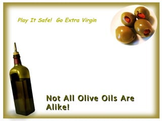 Not All Olive Oils Are Alike! Play It Safe!  Go Extra Virgin 