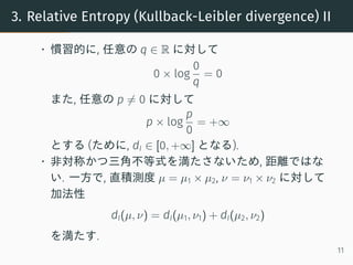 3. Relative Entropy (Kullback-Leibler divergence) II
• 慣習的に, 任意の q ∈ R に対して
0 × log
0
q
= 0
また, 任意の p ̸= 0 に対して
p × log
p
...