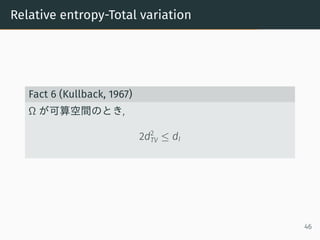 Relative entropy-Total variation
Fact 6 (Kullback, 1967)
Ω が可算空間のとき,
2d2
TV ≤ dI
46
 