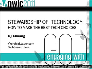 STEWARDSHIP OF TECHNOLOGY:
HOW TO MAKE THE BEST TECH CHOICES
DJ Chuang

WorshipLeader.com
TechSteward.net
 