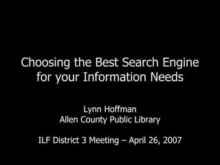 Choosing the Best Search Engine for your Information Needs Lynn Hoffman Allen County Public Library ILF District 3 Meeting – April 26, 2007 