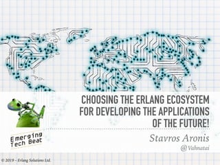 CHOOSING THE ERLANG ECOSYSTEM
FOR DEVELOPING THE APPLICATIONS
OF THE FUTURE!
Stavros Aronis
© 2019 – Erlang Solutions Ltd. 1
@Vahnatai
 