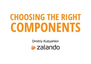 CHOOSING THE RIGHT
COMPONENTS
Dmitriy Kubyshkin
 