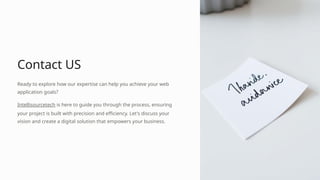 Contact US
Ready to explore how our expertise can help you achieve your web
application goals?
Intellisourcetech is here to guide you through the process, ensuring
your project is built with precision and efficiency. Let's discuss your
vision and create a digital solution that empowers your business.
 