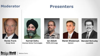Presenters

Moderator

Randy Frank

Karmjit Sidhu

Ian Abbott

Design World

American Sensor Technologies

TERPS, GE Energy

Marek Wlodarczyk Wendell McCulley
Optrand

InterMEMS

 