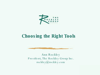 Choosing the Right Tools  Ann Rockley President, The Rockley Group Inc. [email_address] 