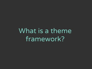 What is a theme
framework?
 